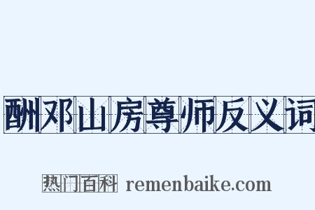 酬邓山房尊师反义词是什么意思的图片